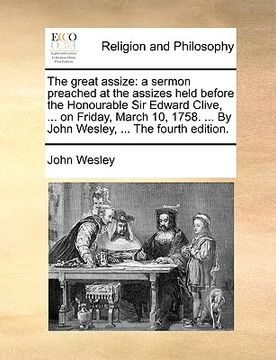 portada the great assize: a sermon preached at the assizes held before the honourable sir edward clive, ... on friday, march 10, 1758. ... by jo (en Inglés)