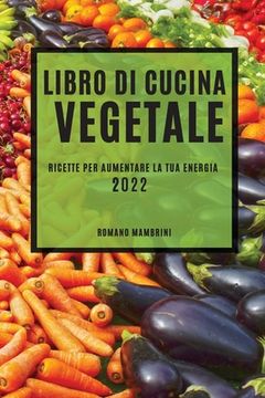 portada Libro Di Cucina Vegetale 2022: Ricette Per Aumentare La Tua Energia (en Italiano)
