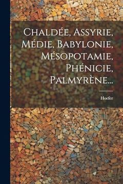Chaldée, Assyrie, Médie, Babylonie, Mésopotamie, Phénicie, Palmyrène. (en Francés)