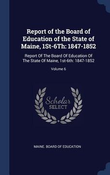 portada Report of the Board of Education of the State of Maine, 1St-6Th: 1847-1852: Report Of The Board Of Education Of The State Of Maine, 1st-6th: 1847-1852 (en Inglés)