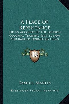 portada a place of repentance: or an account of the london colonial training institution and ragged dormitory (1852) (en Inglés)