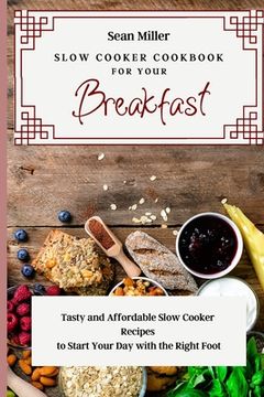 portada Slow Cooker Cookbook for Your Breakfast: Tasty and Affordable Slow Cooker Recipes to Start Your Day with the Right Foot (en Inglés)