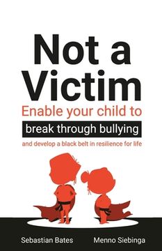 portada Not a Victim: Enable Your Child to Break Through Bullying and Develop a Black Belt in Resilience for Life (en Inglés)