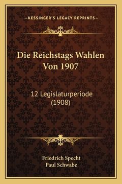 portada Die Reichstags Wahlen Von 1907: 12 Legislaturperiode (1908) (en Alemán)
