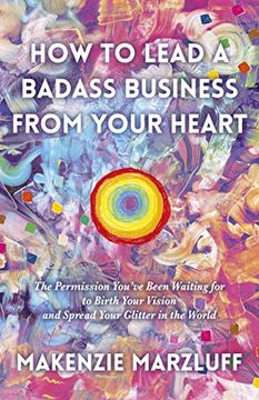 portada How to Lead a Badass Business From Your Heart: The Permission You′Ve Been Waiting for to Birth Your Vision and Spread Your Glitter in the World (en Inglés)