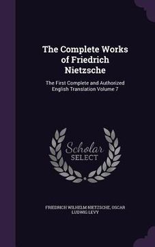 portada The Complete Works of Friedrich Nietzsche: The First Complete and Authorized English Translation Volume 7 (en Inglés)