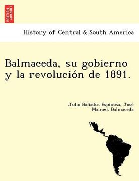 portada balmaceda su gobierno y la revolucio n de 1891. (in English)