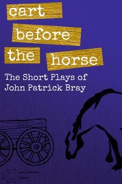 portada Cart Before The Horse: The Short Plays of John Patrick Bray (en Inglés)