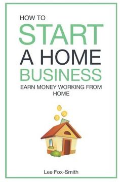 portada How to Start a Home Business: Earn Money Working from Home (en Inglés)