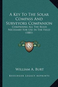 portada a key to the solar compass and surveyors companion: comprising all the rules necessary for use in the field (1881) (en Inglés)
