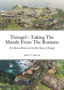 portada Tintagel - Taking The Mantle From The Romans: Post-Roman Britain and the Elite Status of Tintagel (en Inglés)