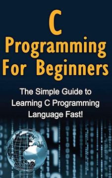 portada C Programming for Beginners: The Simple Guide to Learning c Programming Language Fast! (en Inglés)