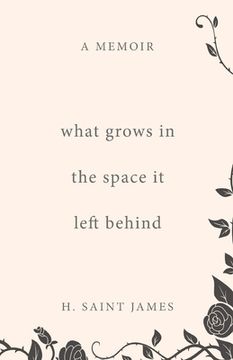 portada What Grows in the Space it Left Behind: A Memoir (en Inglés)