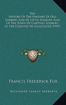 portada the history of the parishes of old sodbury and of little sodbury, and of the town of chipping sodbury, in the country of gloucester (1907) (en Inglés)