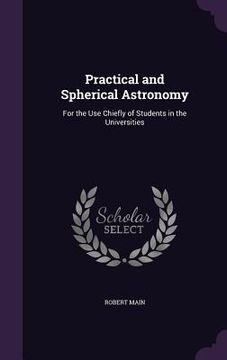 portada Practical and Spherical Astronomy: For the Use Chiefly of Students in the Universities (en Inglés)