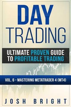 portada Day Trading: Ultimate Proven Guide to Profitable Trading: Volume 6 - Mastering MetaTrader 4 (MT4) (en Inglés)