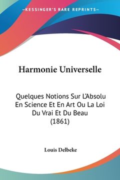 portada Harmonie Universelle: Quelques Notions Sur L'Absolu En Science Et En Art Ou La Loi Du Vrai Et Du Beau (1861) (en Francés)