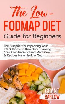 portada The Low FODMAP Diet Guide for Beginners: The Blueprint for Improving Your IBS & Digestive Disorder & Building Your Own Personalized Meal Plan & Recipe (en Inglés)