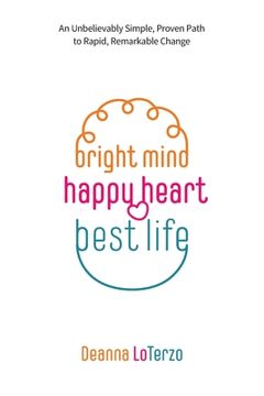 portada Bright Mind, Happy Heart, Best Life: An Unbelievably Simple, Proven Path to Rapid, Remarkable Change (en Inglés)