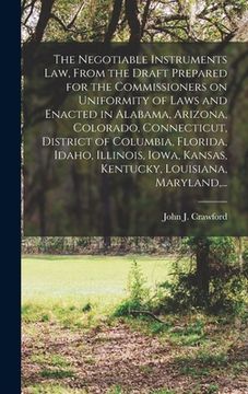 portada The Negotiable Instruments Law, From the Draft Prepared for the Commissioners on Uniformity of Laws and Enacted in Alabama, Arizona, Colorado, Connect (in English)
