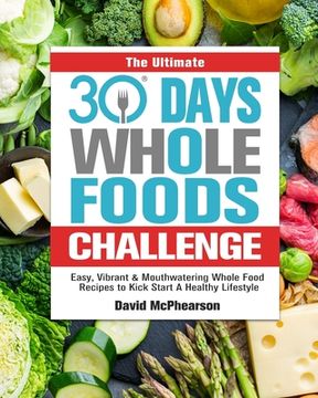 portada The Ultimate 30 Days Whole Foods Challenge: Easy, Vibrant & Mouthwatering Whole Food Recipes to Kick Start A Healthy Lifestyle (in English)