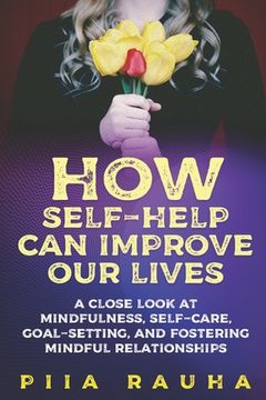 portada How Self-Help Can Improve Our Lives: A close look at mindfulness, self-care, goal-setting, and fostering mindful relationships