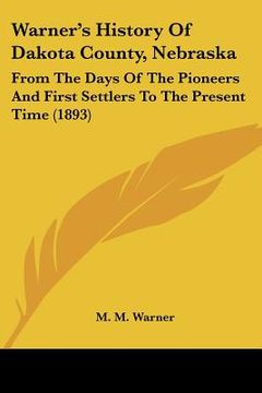 portada warner's history of dakota county, nebraska: from the days of the pioneers and first settlers to the present time (1893) (in English)