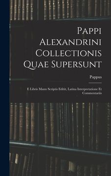 portada Pappi Alexandrini Collectionis Quae Supersunt: E Libris Manu Scriptis Editit, Latina Interpretatione Et Commentariis