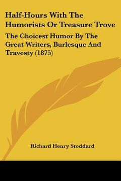 portada half-hours with the humorists or treasure trove: the choicest humor by the great writers, burlesque and travesty (1875) (en Inglés)