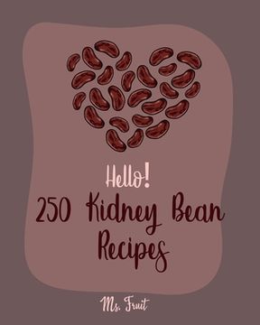 portada Hello! 250 Kidney Bean Recipes: Best Kidney Bean Cookbook Ever For Beginners [Book 1] (en Inglés)