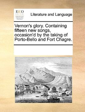 portada vernon's glory. containing fifteen new songs, occasion'd by the taking of porto-bello and fort chagre. (en Inglés)