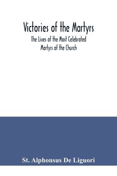 portada Victories of the Martyrs; The Lives of the Most Celebrated Martyrs of the Church 