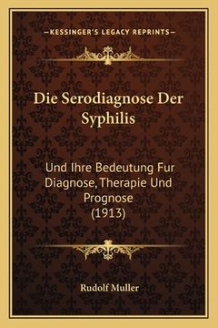 portada Die Serodiagnose Der Syphilis: Und Ihre Bedeutung Fur Diagnose, Therapie Und Prognose (1913) (en Alemán)