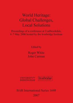 portada World Heritage: Global Challenges, Local Solutions: Proceedings of a Conference at Coalbrookdale, 4-7Th may 2006 Hosted by the Ironbridge Institute (Bar International Series) 