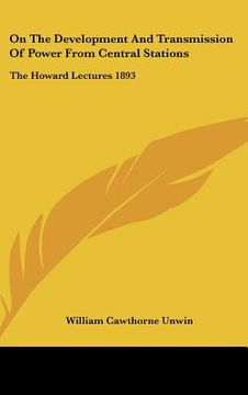 portada on the development and transmission of power from central stations: the howard lectures 1893 (en Inglés)