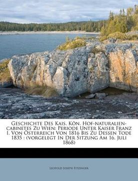 portada Geschichte Des Kais. Kon. Hof-Naturalien-Cabinetes Zu Wien: Periode Unter Kaiser Franz I. Von Osterreich Von 1816 Bis Zu Dessen Tode 1835: (Vorgelegt (en Alemán)