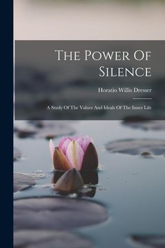 portada The Power Of Silence: A Study Of The Values And Ideals Of The Inner Life (en Inglés)