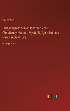 portada The Kingdom of God Is Within You; Christianity Not as a Mystic Religion but as a New Theory of Life: in large print 