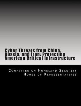 portada Cyber Threats from China, Russia, and Iran: Protecting American Critical Infrastructure