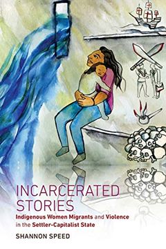 portada Incarcerated Stories: Indigenous Women Migrants and Violence in the Settler-Capitalist State (Critical Indigeneities) (en Inglés)