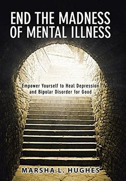portada End the Madness of Mental Illness: Empower Yourself to Heal Depression and Bipolar Disorder for Good