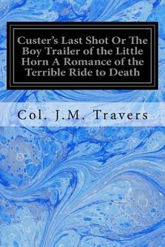 portada Custer's Last Shot Or The Boy Trailer of the Little Horn A Romance of the Terrible Ride to Death