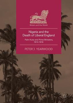 portada Nigeria and the Death of Liberal England: Palm Nuts and Prime Ministers, 1914-1916