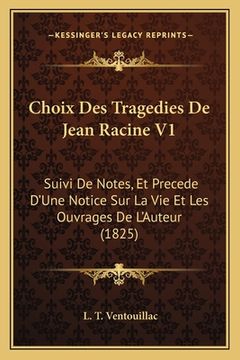 portada Choix Des Tragedies de Jean Racine V1: Suivi de Notes, Et Precede D'Une Notice Sur La Vie Et Les Ouvrages de L'Auteur (1825) (in French)