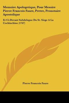 portada Memoire Apologetique, Pour Messire Pierre Francois Faure, Pretre, Pronotaire Apostolique: Et Ci-Devant Subdelegue Du St. Siege A La Cochinchine (1747) (en Francés)