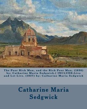 portada The Poor Rich Man, and the Rich Poor Man. (1836) by: Catharine Maria Sedgwick.( INCLUDE: Live and Let Live. (1837) by: Catharine Maria Sedgwick (en Inglés)
