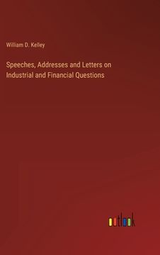 portada Speeches, Addresses and Letters on Industrial and Financial Questions (en Inglés)