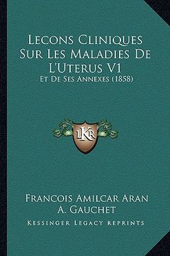 portada Lecons Cliniques Sur Les Maladies De L'Uterus V1: Et De Ses Annexes (1858) (en Francés)