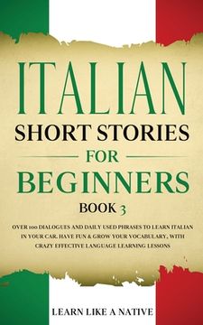 portada Italian Short Stories for Beginners Book 3: Over 100 Dialogues and Daily Used Phrases to Learn Italian in Your Car. Have Fun & Grow Your Vocabulary, w (en Inglés)