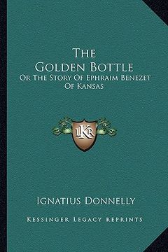 portada the golden bottle the golden bottle: or the story of ephraim benezet of kansas or the story of ephraim benezet of kansas
